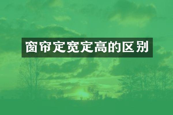 窗帘定宽定高的区别