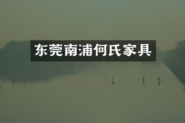 东莞南浦何氏家具