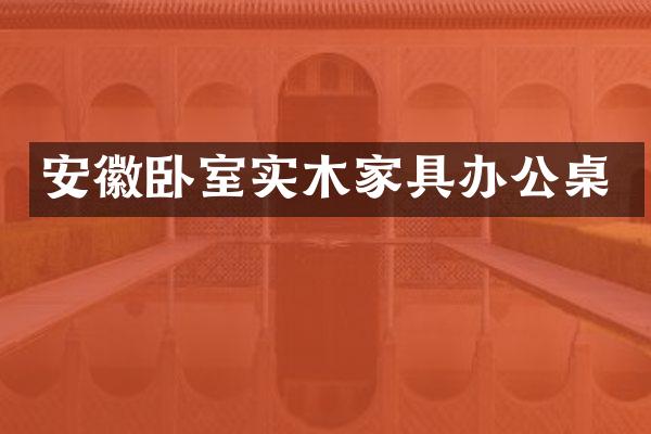 安徽卧室实木家具办公桌