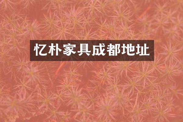 忆朴家具成都地址