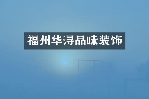 福州华浔品味装饰