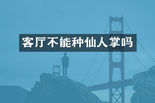 客厅不能种仙人掌吗