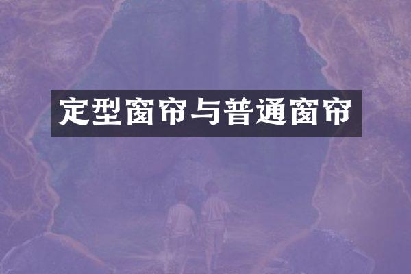 定型窗帘与普通窗帘