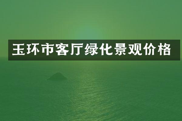 玉环市客厅绿化景观价格