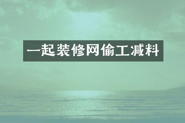 一起装修网偷工减料