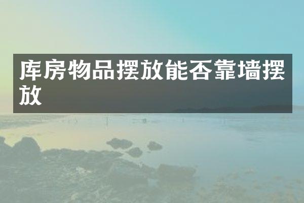 库房物品摆放能否靠墙摆放