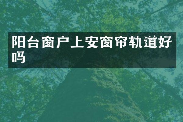 阳台窗户上安窗帘轨道好吗