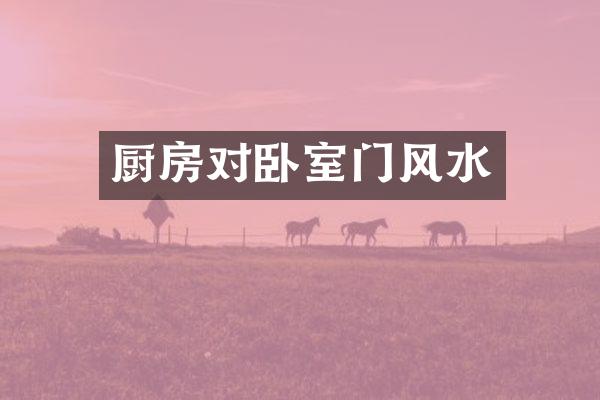 厨房对卧室门风水