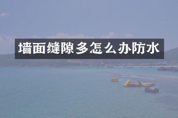 墙面缝隙多怎么办防水