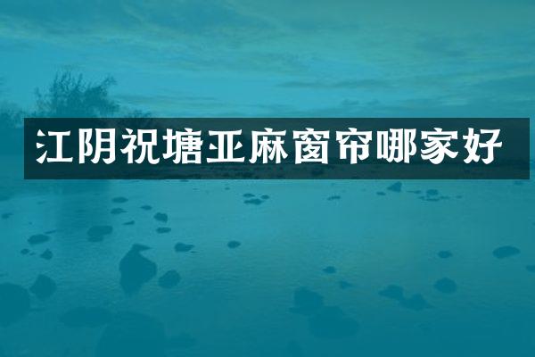 江阴祝塘亚麻窗帘哪家好