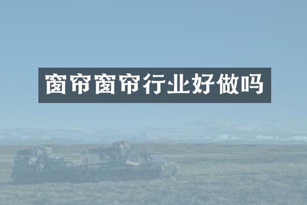 窗帘窗帘行业好做吗