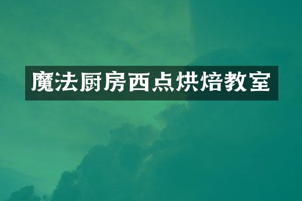 魔法厨房西点烘焙教室