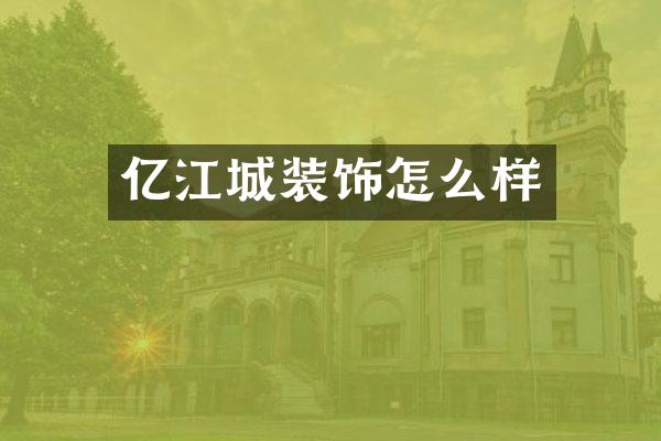亿江城装饰怎么样