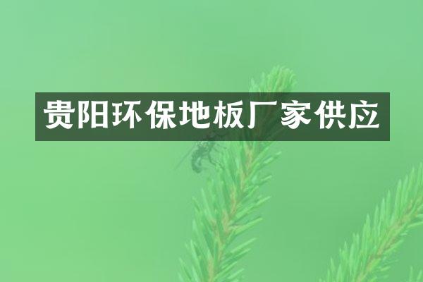 贵阳环保地板厂家供应