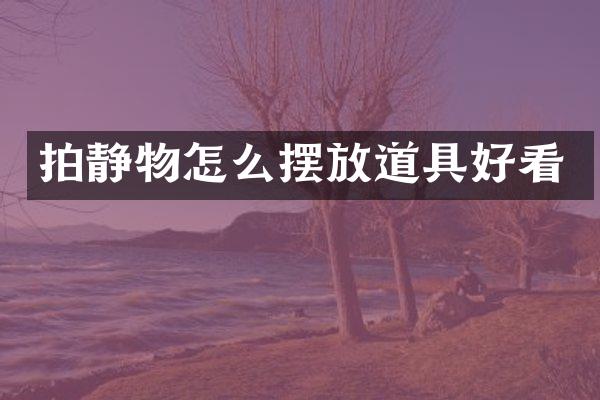 拍静物怎么摆放道具好看