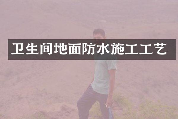 卫生间地面防水施工工艺