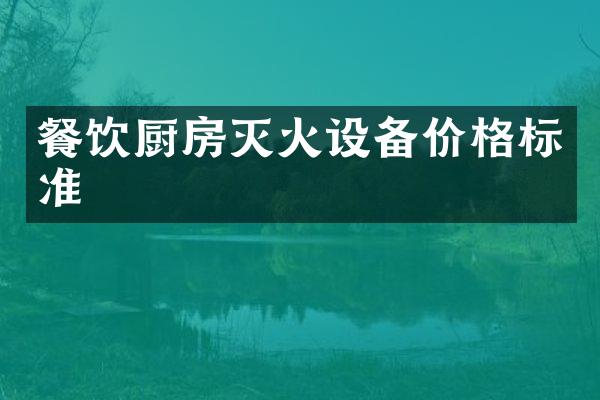 餐饮厨房灭火设备价格标准