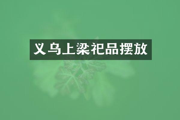 义乌上梁祀品摆放