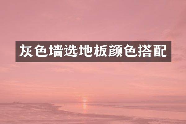 灰色墙选地板颜色搭配