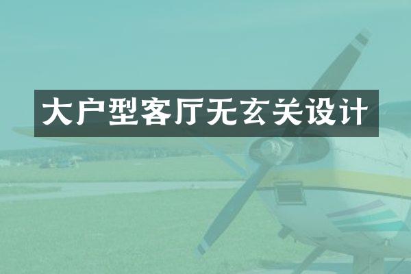 大户型客厅无玄关设计
