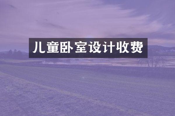 儿童卧室设计收费