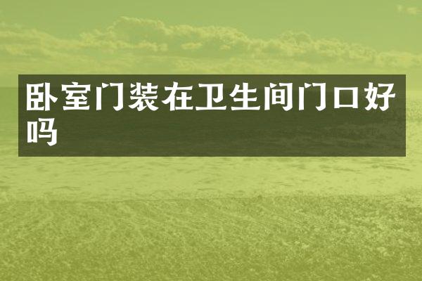 卧室门装在卫生间门口好吗