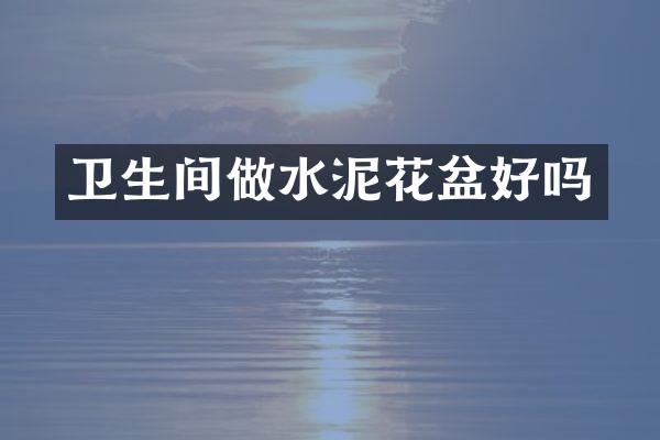 卫生间做水泥花盆好吗