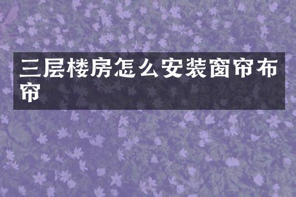三层楼房怎么安装窗帘布帘