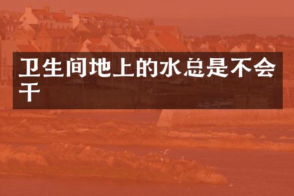 卫生间地上的水总是不会干