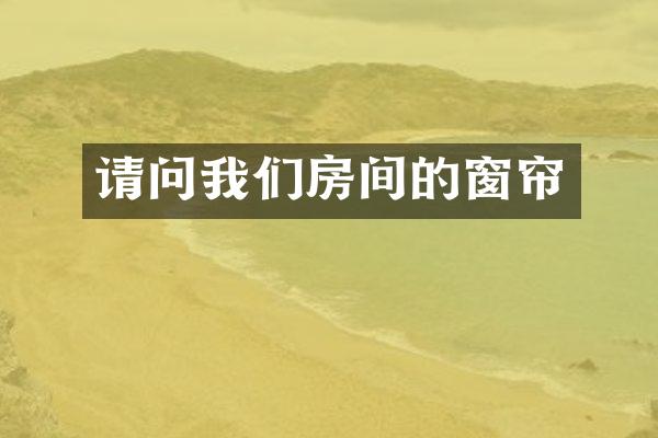 请问我们房间的窗帘