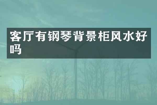 客厅有钢琴背景柜风水好吗