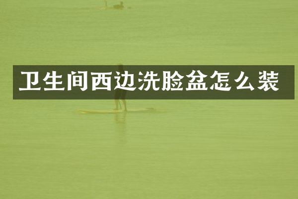 卫生间西边洗脸盆怎么装