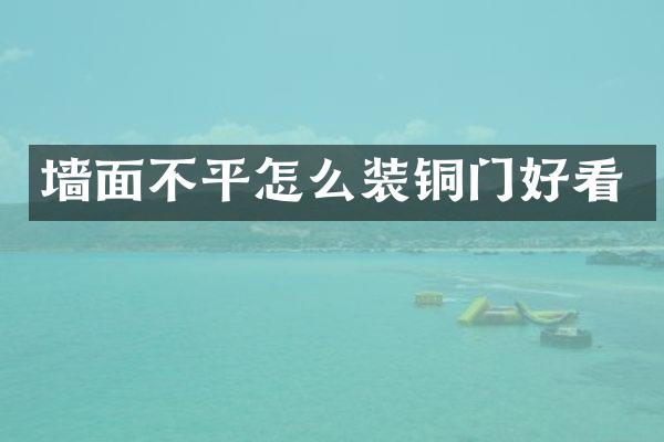 墙面不平怎么装铜门好看