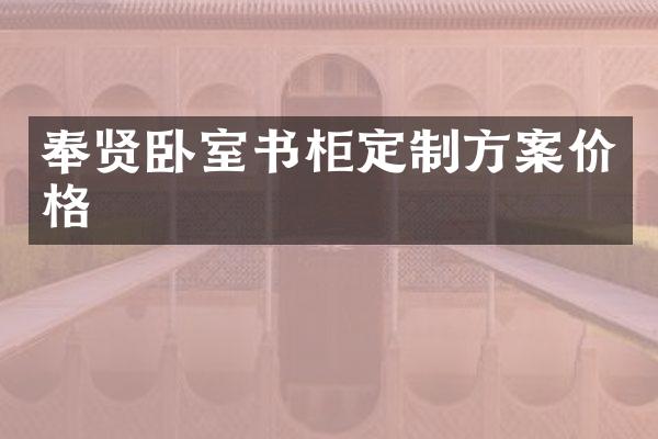 奉贤卧室书柜定制方案价格