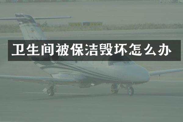 卫生间被保洁毁坏怎么办