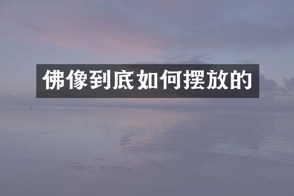 佛像到底如何摆放的