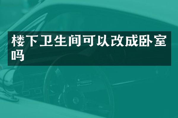 楼下卫生间可以改成卧室吗