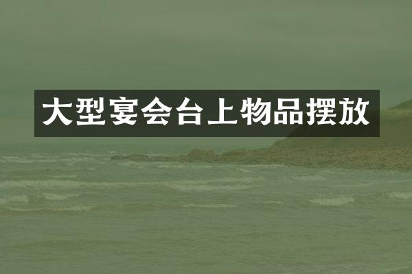 大型宴会台上物品摆放