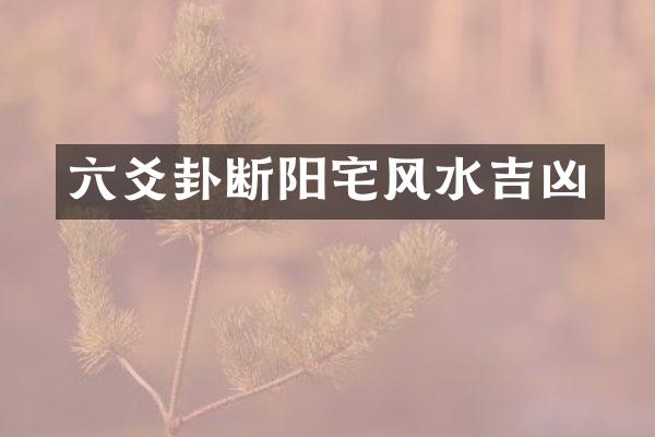 六爻卦断阳宅风水吉凶