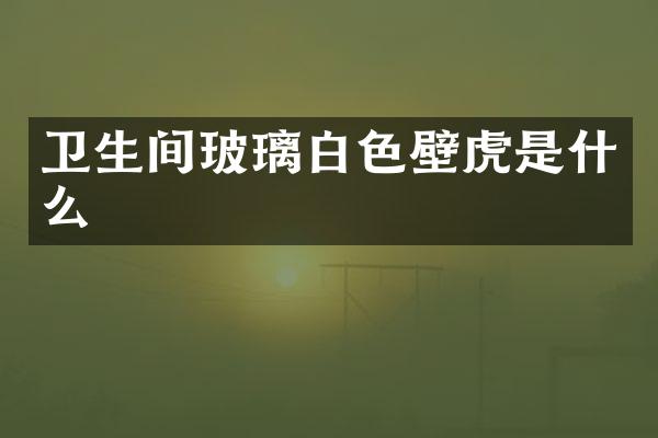 卫生间玻璃白色壁虎是什么