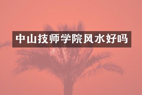 中山技师学院风水好吗