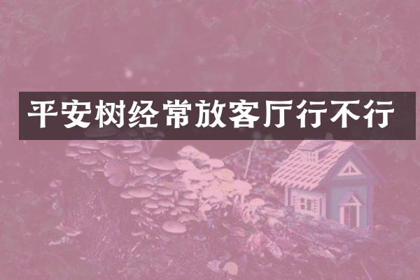 平安树经常放客厅行不行
