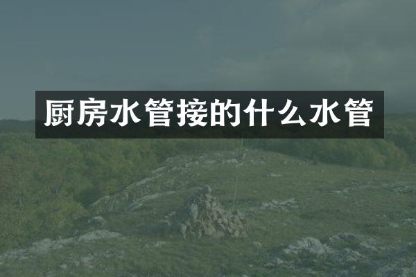 厨房水管接的什么水管