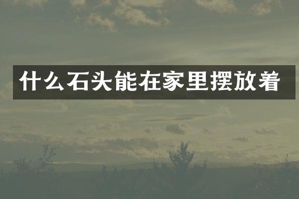 什么石头能在家里摆放着
