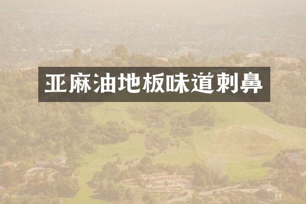 亚麻油地板味道刺鼻