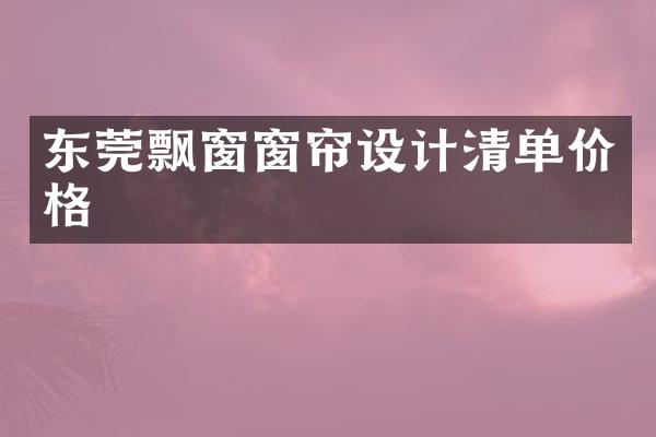 东莞飘窗窗帘设计清单价格