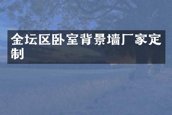 金坛区卧室背景墙厂家定制