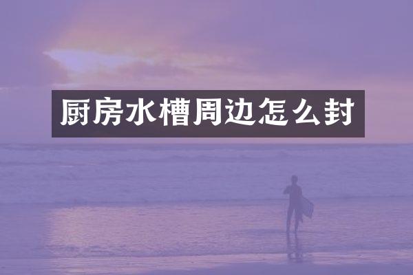 厨房水槽周边怎么封