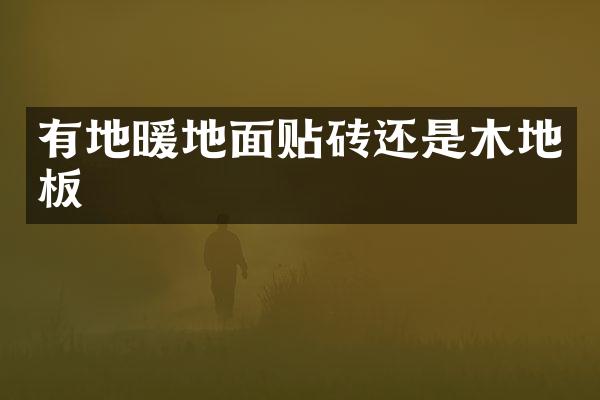 有地暖地面贴砖还是木地板
