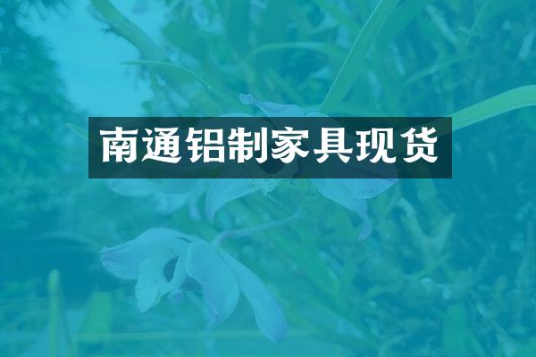 南通铝制家具现货